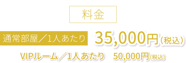 通常部屋／ひとりあたり　35,000円（税込）VIPルーム／1人あたり　50,000円（税込）