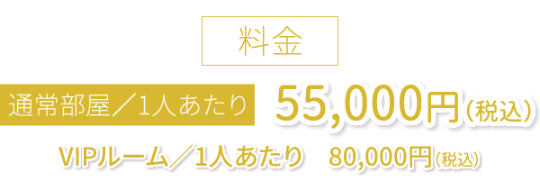通常部屋／ひとりあたり　55,000円（税込）VIPルーム／1人あたり　80,000円（税込）