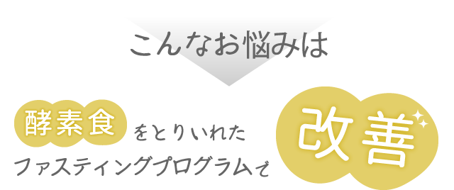 こんなお悩みは　酵素食をとりいれたファスティングプログラムで改善